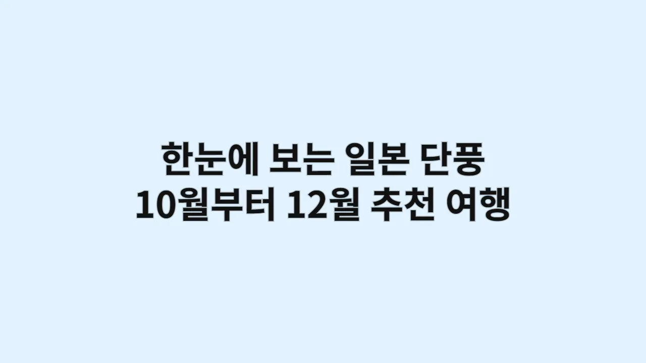 한눈에 보는 일본 단풍 지도: 10월부터 12월까지 월별 추천 여행지 완벽 분석