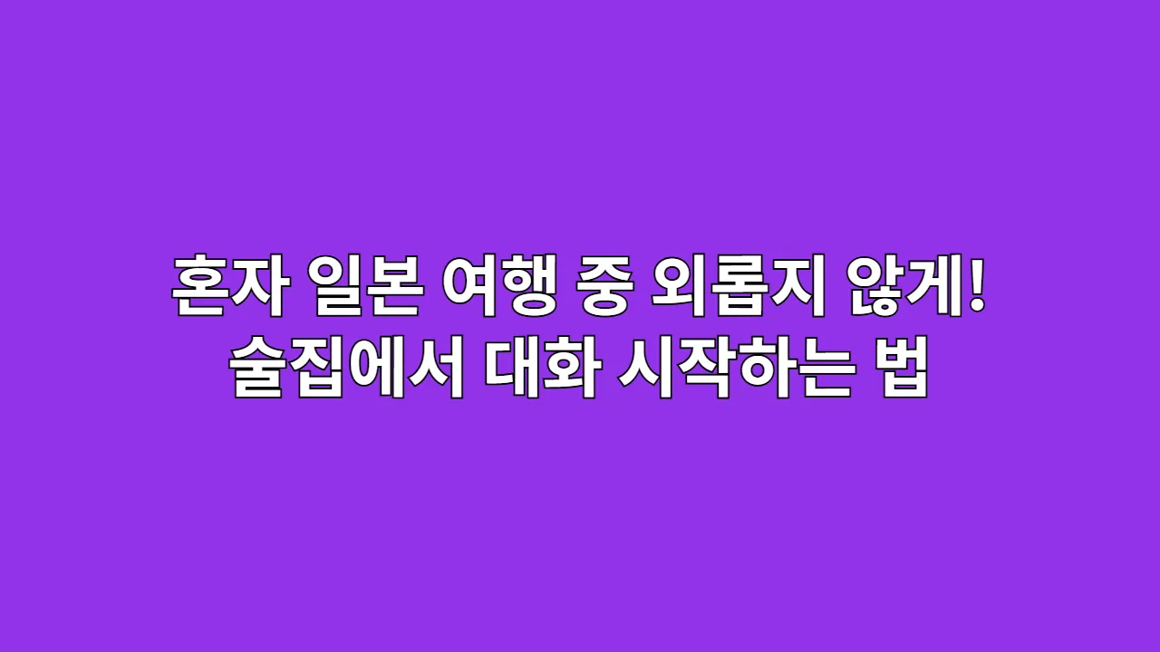 혼자 일본 여행 중 외롭지 않게! 술집에서 대화 시작하는 법