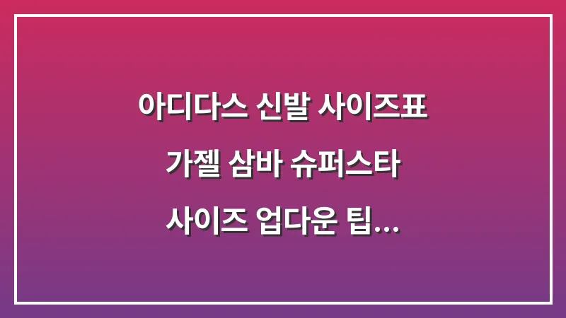 아디다스 신발 사이즈표: 가젤 삼바 슈퍼스타 사이즈 업다운 팁 대표 이미지