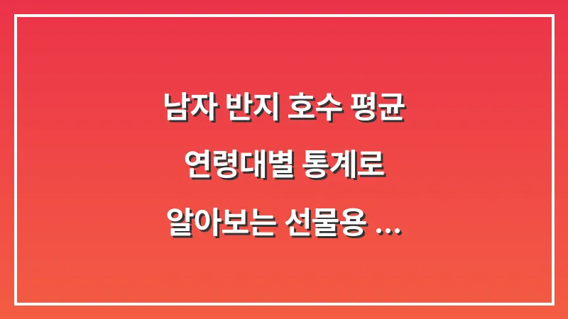 남자 반지 호수 평균: 연령대별 통계로 알아보는 선물용 사이즈 추측법 대표 이미지