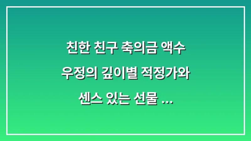 친한 친구 축의금 액수: 우정의 깊이별 적정가와 센스 있는 선물 가이드 대표 이미지