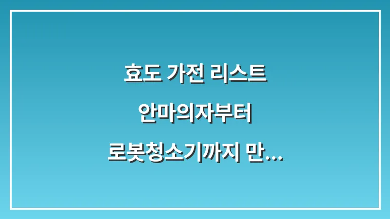 효도 가전 리스트: 안마의자부터 로봇청소기까지 만족도 조사 결과 대표 이미지
