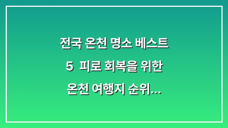 전국 온천 명소 베스트 5: 피로 회복을 위한 온천 여행지 순위 대표 이미지