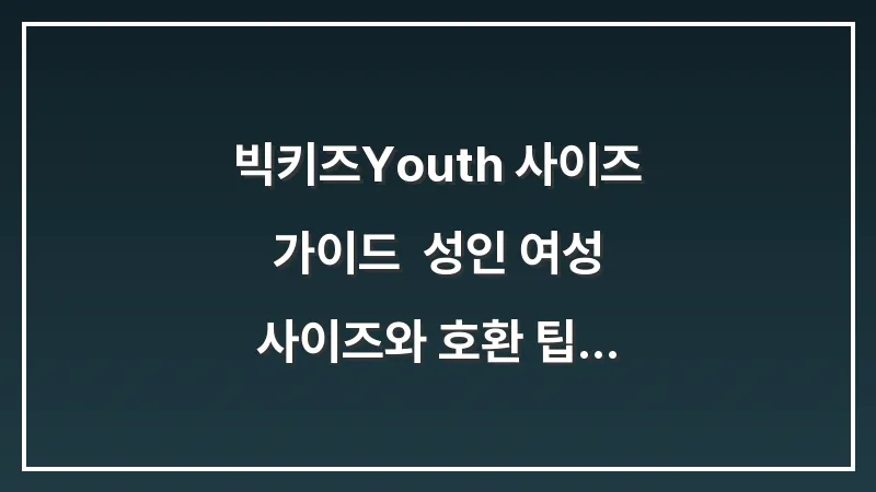 빅키즈(Youth) 사이즈 가이드: 성인 여성 사이즈와 호환 팁 대표 이미지