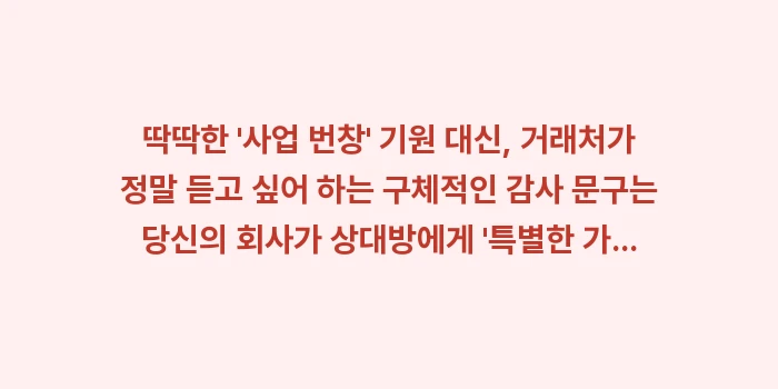 거래처가 정말 듣고 싶어 하는 구체적인 감사 문구: 딱딱한 사업 번창 기원... (1)