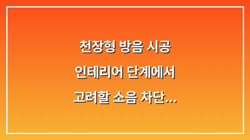 천장형 방음 시공: 인테리어 단계에서 고려할 소음 차단 공사 대표 이미지