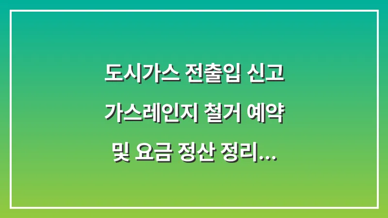 도시가스 전출입 신고: 가스레인지 철거 예약 및 요금 정산 정리 대표 이미지