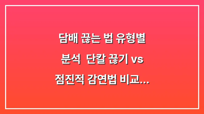 담배 끊는 법 유형별 분석: 단칼 끊기 vs 점진적 감연법 비교 대표 이미지