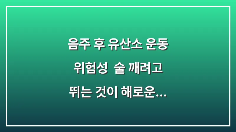 음주 후 유산소 운동 위험성: 술 깨려고 뛰는 것이 해로운 이유 대표 이미지