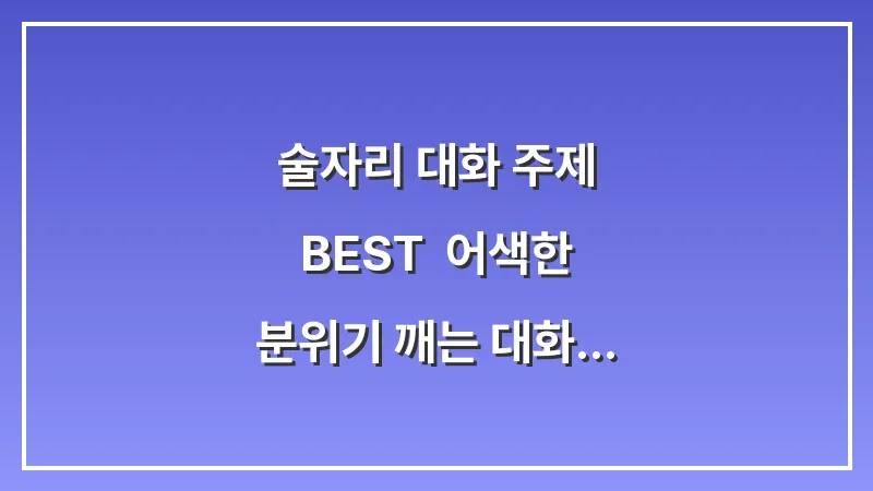 술자리 대화 주제 BEST: 어색한 분위기 깨는 대화법과 매너 완벽 가이드 대표 이미지