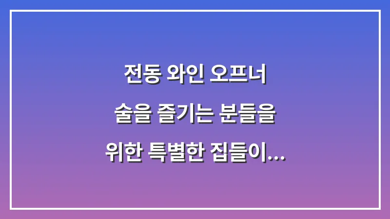 전동 와인 오프너: 술을 즐기는 분들을 위한 특별한 집들이 선물 대표 이미지