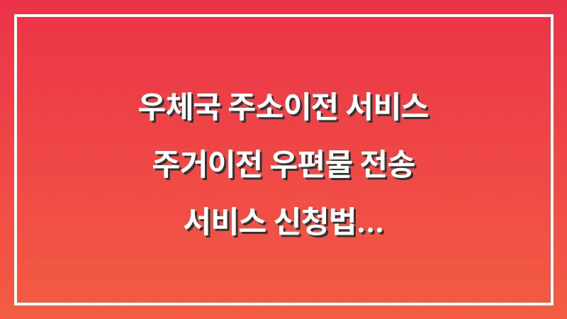우체국 주소이전 서비스: 주거이전 우편물 전송 서비스 신청법 대표 이미지