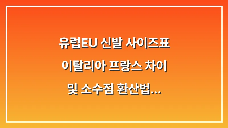유럽(EU) 신발 사이즈표: 이탈리아 프랑스 차이 및 소수점 환산법 대표 이미지