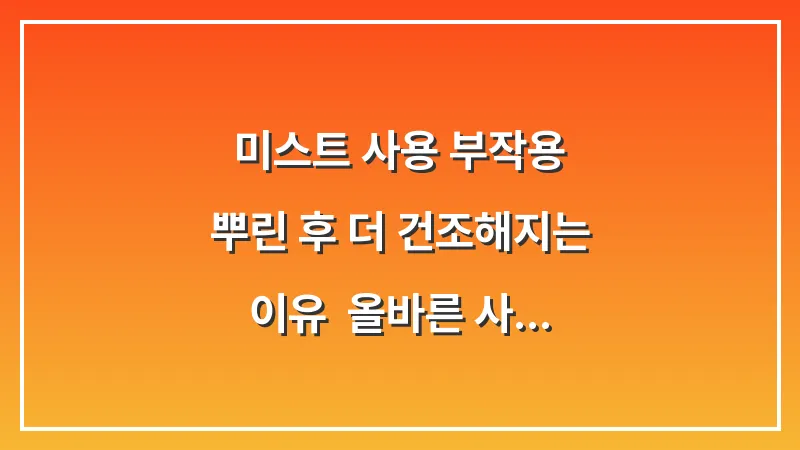 미스트 사용 부작용: 뿌린 후 더 건조해지는 이유 & 올바른 사용법 (3초의 법칙) 대표 이미지