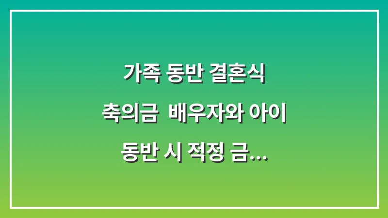 가족 동반 결혼식 축의금: 배우자와 아이 동반 시 적정 금액과 하객 매너 대표 이미지