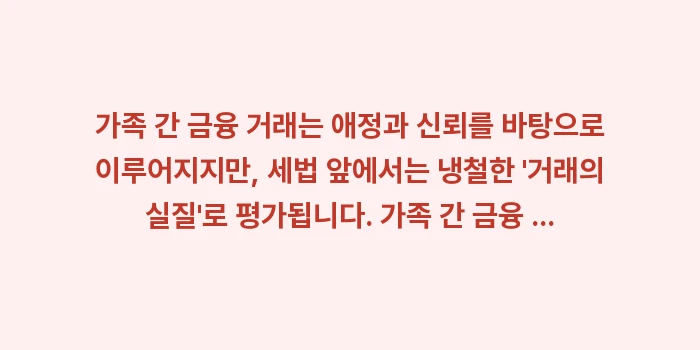 가족 간 금융 거래 증여세 신고: 가족 간 금융 거래는 애정과... (2)
