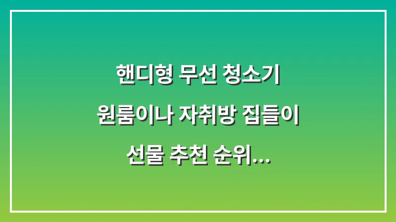 핸디형 무선 청소기: 원룸이나 자취방 집들이 선물 추천 순위 대표 이미지