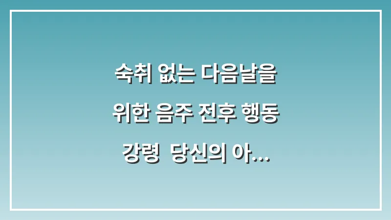 숙취 없는 다음날을 위한 음주 전후 행동 강령: 당신의 아침을 바꾸는 필살기 대표 이미지