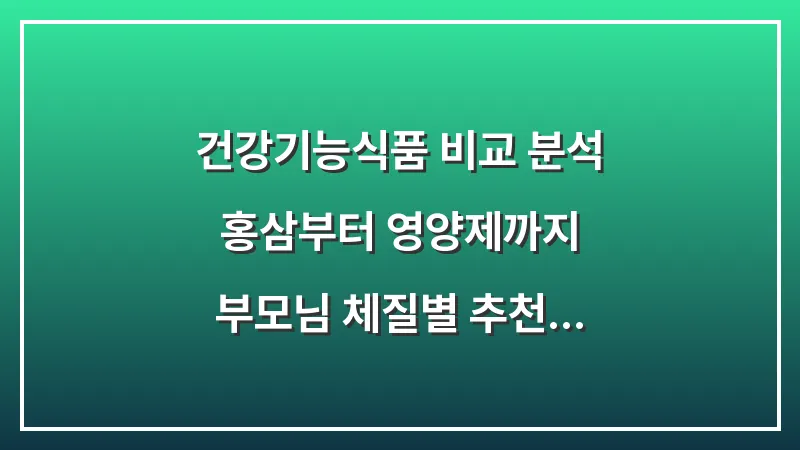 건강기능식품 비교 분석: 홍삼부터 영양제까지 부모님 체질별 추천 대표 이미지