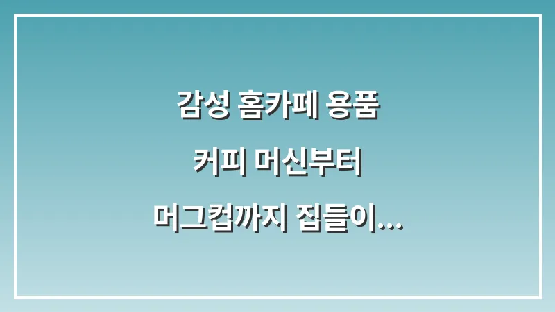 감성 홈카페 용품: 커피 머신부터 머그컵까지 집들이 선물 추천 대표 이미지