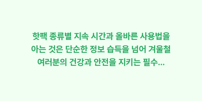핫팩 종류별 지속 시간: 핫팩 종류별 지속 시간과 올... (1)