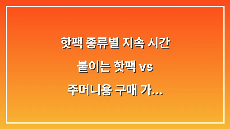 핫팩 종류별 지속 시간: 붙이는 핫팩 vs 주머니용 구매 가이드 대표 이미지