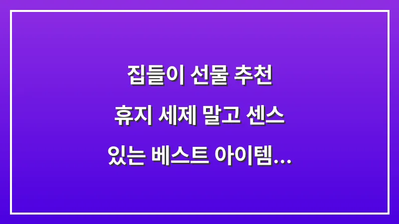 집들이 선물 추천: 휴지 세제 말고 센스 있는 베스트 아이템 20선 대표 이미지