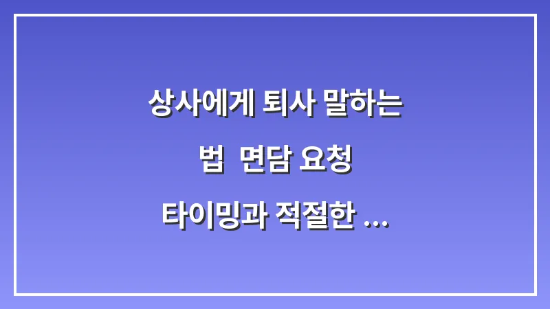 상사에게 퇴사 말하는 법: 면담 요청 타이밍과 적절한 사유 예시 대표 이미지