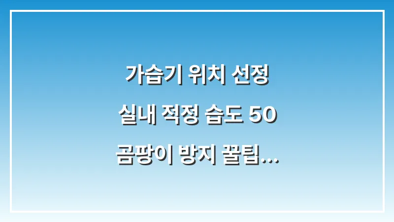 가습기 위치 선정: 실내 적정 습도 50% & 곰팡이 방지 꿀팁 (절대 두면 안 되는 곳) 대표 이미지