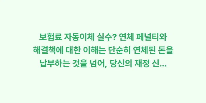 보험료 자동이체 실수? 연체 페널티와 해결책: 보험료 자동이체 실수? 연체... (1)