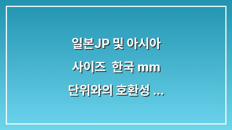 일본(JP) 및 아시아 사이즈: 한국 mm 단위와의 호환성 확인 대표 이미지