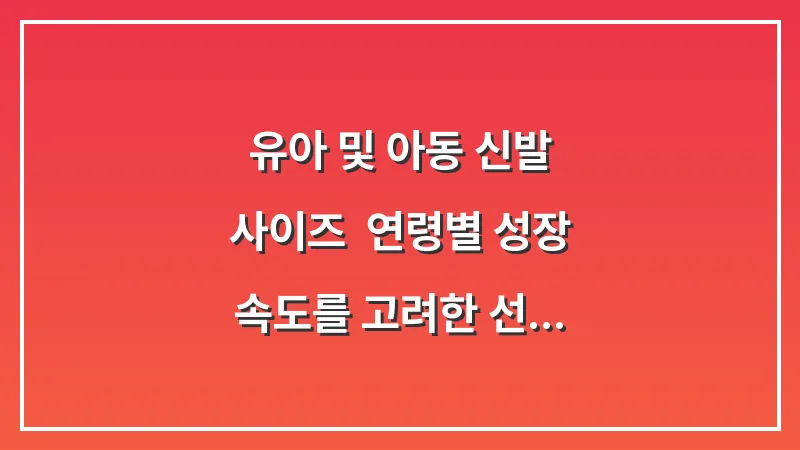 유아 및 아동 신발 사이즈: 연령별 성장 속도를 고려한 선택법 대표 이미지