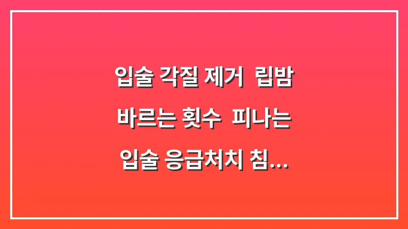 입술 각질 제거: 립밤 바르는 횟수 & 피나는 입술 응급처치 (침 바르기 금지) 대표 이미지