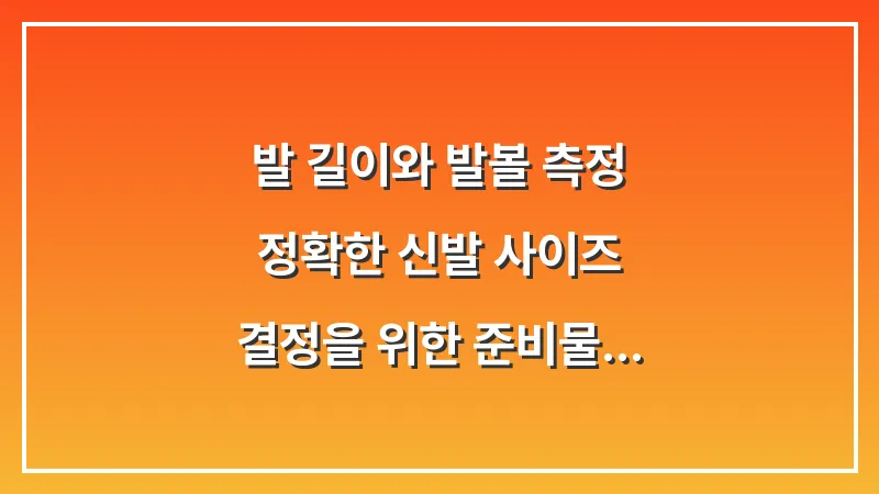 발 길이와 발볼 측정: 정확한 신발 사이즈 결정을 위한 준비물 대표 이미지