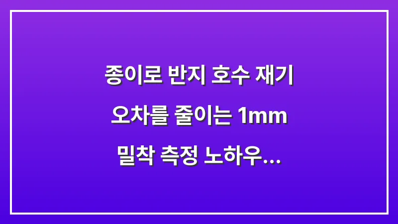 종이로 반지 호수 재기: 오차를 줄이는 1mm 밀착 측정 노하우 대표 이미지