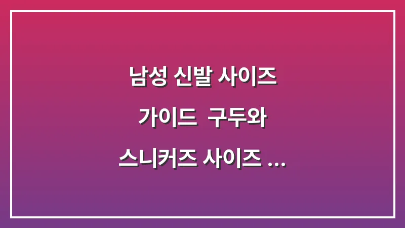 남성 신발 사이즈 가이드: 구두와 스니커즈 사이즈 차이 분석 대표 이미지