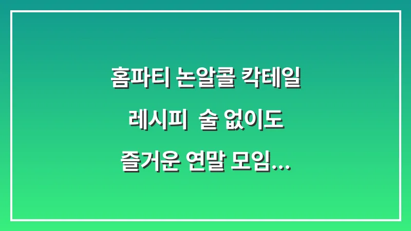 홈파티 논알콜 칵테일 레시피: 술 없이도 즐거운 연말 모임 만드는 법 대표 이미지