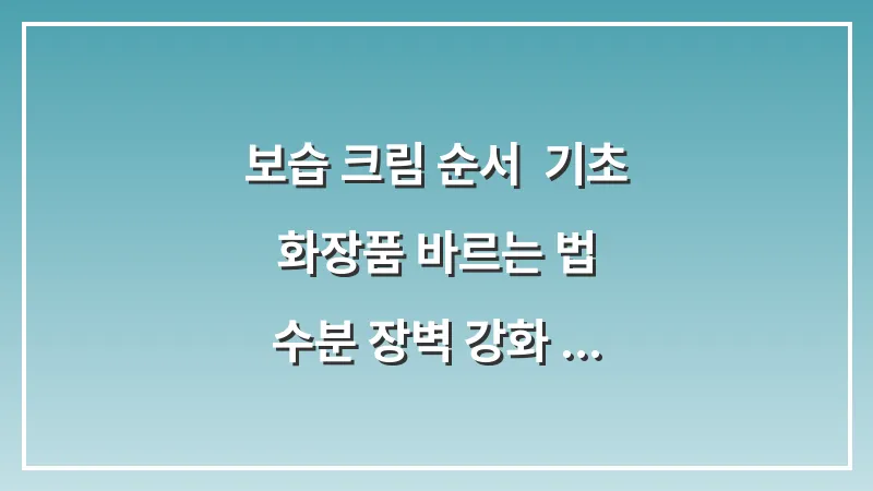 보습 크림 순서: 기초 화장품 바르는 법 & 수분 장벽 강화 (흡수율 2배 높이기) 대표 이미지
