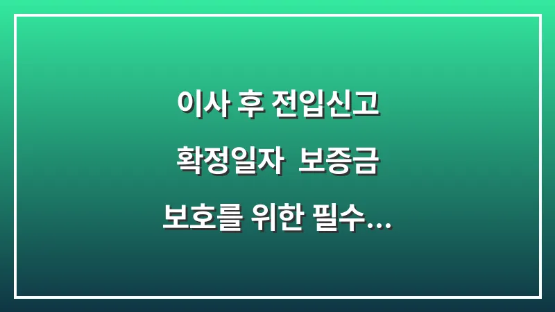 이사 후 전입신고 확정일자: 보증금 보호를 위한 필수 행정 절차 대표 이미지