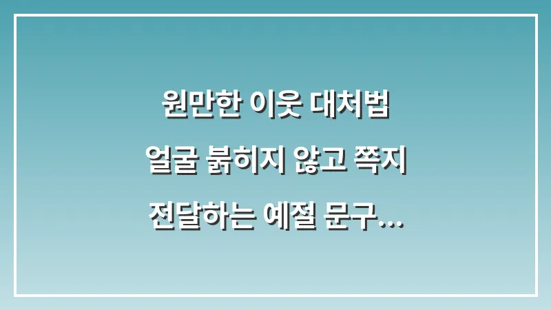 원만한 이웃 대처법: 얼굴 붉히지 않고 쪽지 전달하는 예절 문구 대표 이미지