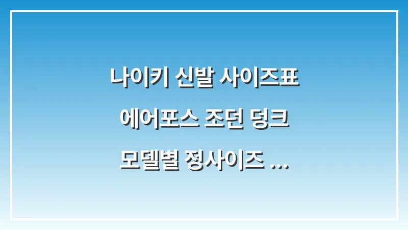 나이키 신발 사이즈표: 에어포스 조던 덩크 모델별 정사이즈 추천 대표 이미지