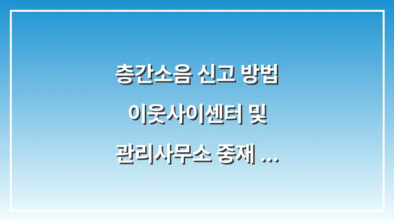 층간소음 신고 방법: 이웃사이센터 및 관리사무소 중재 절차 대표 이미지