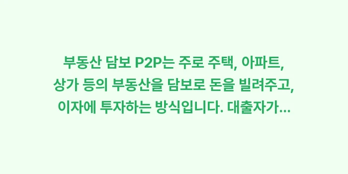 P2P 투자 상품 종류 비교, 부동산 담보 신용 대출 차이점 분석: 부동산 담보 P2P는 주로... (1)