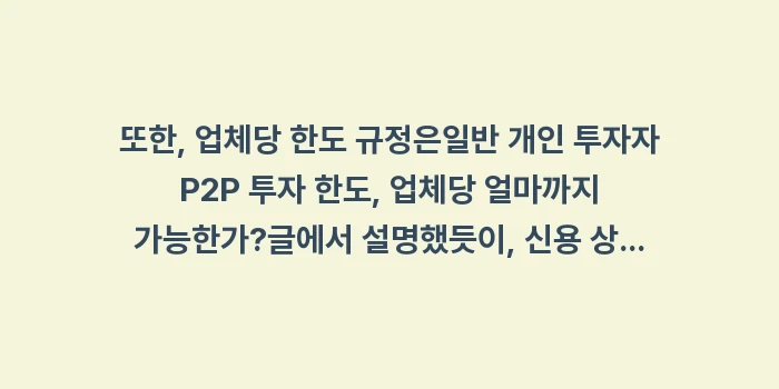 P2P 투자 상품 종류 비교, 부동산 담보 신용 대출 차이점 분석: 또한, 업체당 한도 규정은일... (2)