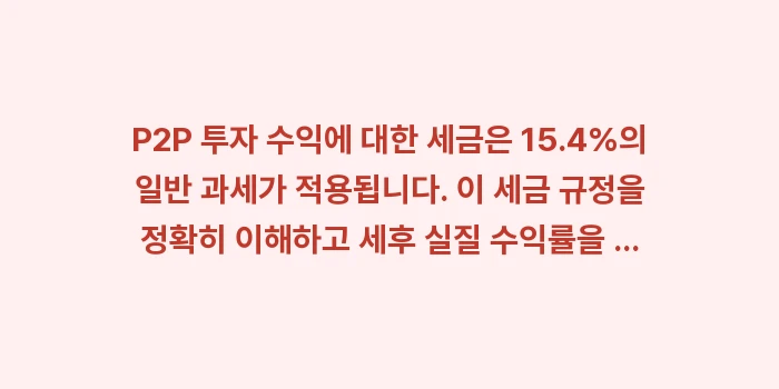 P2P 투자 수익에 대한 세금, 15.4% 일반 과세 적용 조건은?: P2P 투자 수익에 대한 세... (2)