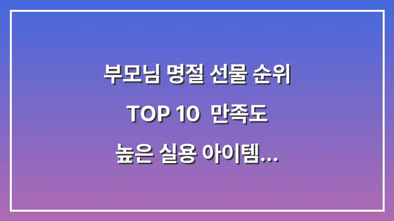 부모님 명절 선물 순위 TOP 10: 만족도 높은 실용 아이템 추천 대표 이미지