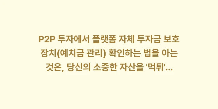 플랫폼 자체 투자금 보호 장치(예치금 관리) 확인하는 법: P2P 투자에서 플랫폼 자체... (2)