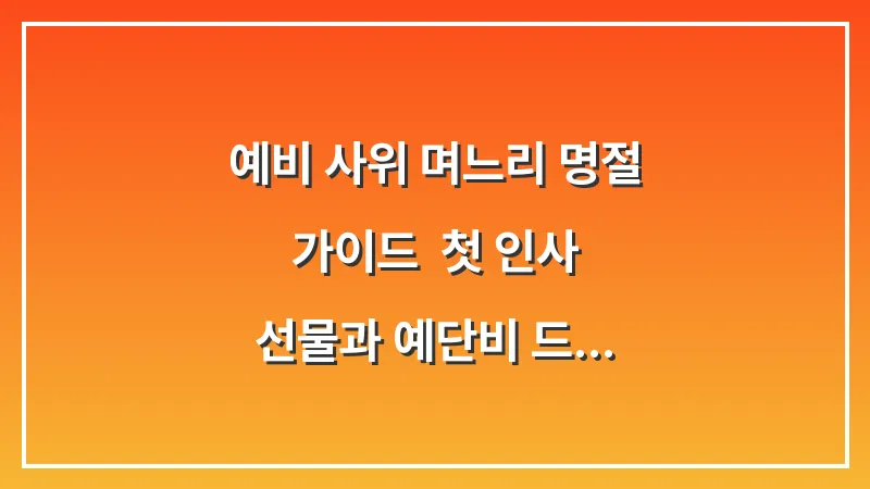 예비 사위 며느리 명절 가이드: 첫 인사 선물과 예단비 드리는 법 대표 이미지
