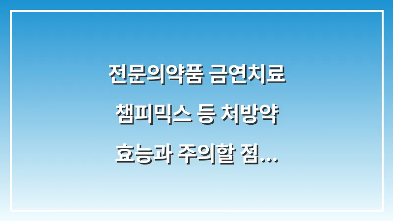 전문의약품 금연치료: 챔피믹스 등 처방약 효능과 주의할 점 대표 이미지