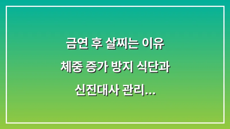 금연 후 살찌는 이유: 체중 증가 방지 식단과 신진대사 관리 대표 이미지